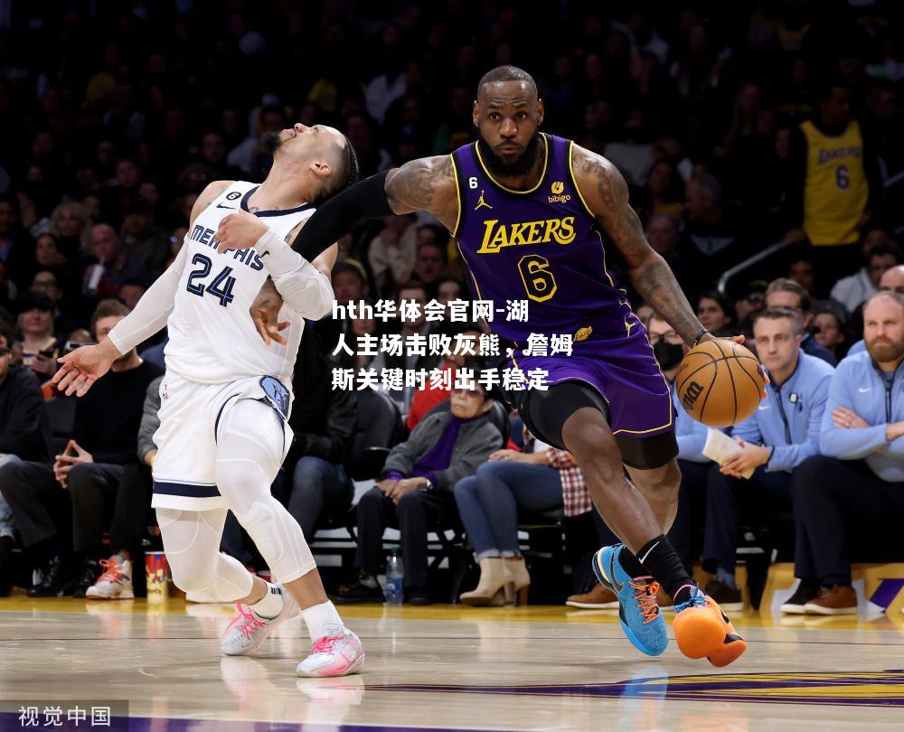 hth华体会官网-湖人主场击败灰熊，詹姆斯关键时刻出手稳定