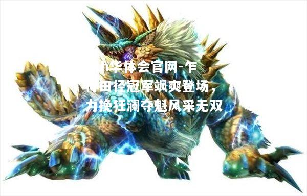 hth华体会官网-乍得田径冠军飒爽登场，力挽狂澜夺魁风采无双