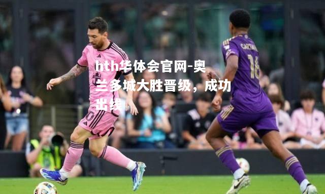 hth华体会官网-奥兰多城大胜晋级，成功出线