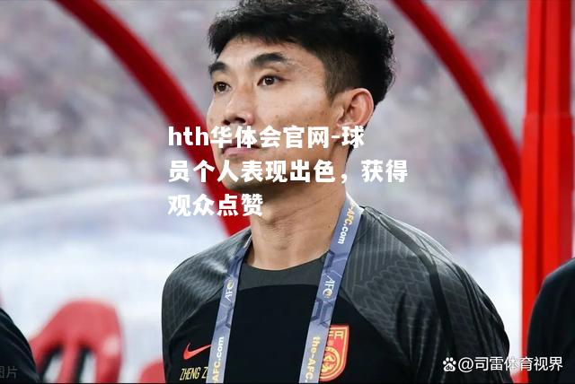 hth华体会官网-球员个人表现出色，获得观众点赞