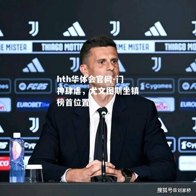 hth华体会官网-门神肆虐，尤文图斯坐镇榜首位置