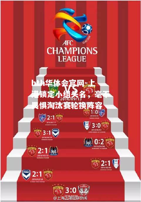 hth华体会官网-上港锁定小组头名，毫不畏惧淘汰赛轮换阵容