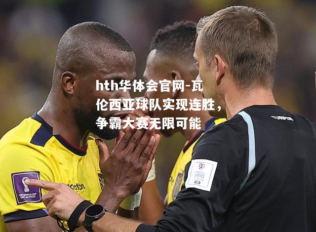 hth华体会官网-瓦伦西亚球队实现连胜，争霸大赛无限可能