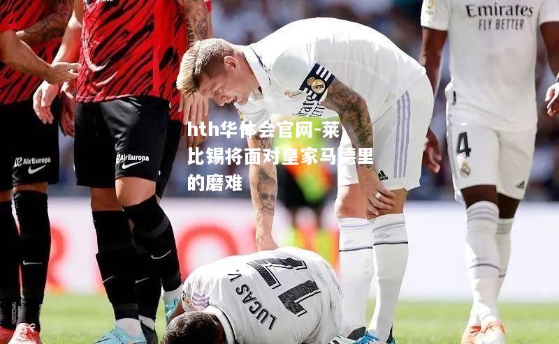 hth华体会官网-莱比锡将面对皇家马德里的磨难