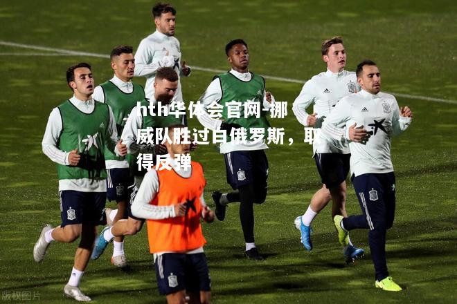 hth华体会官网-挪威队胜过白俄罗斯，取得反弹