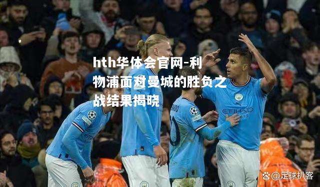 hth华体会官网-利物浦面对曼城的胜负之战结果揭晓