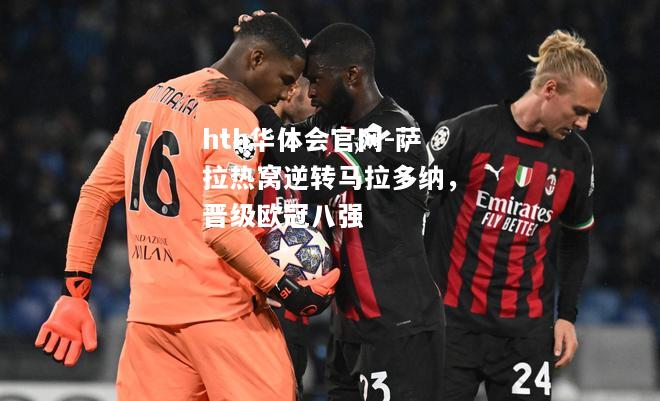 hth华体会官网-萨拉热窝逆转马拉多纳，晋级欧冠八强