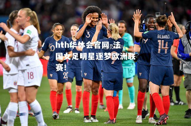 hth华体会官网-法国女足明星逐梦欧洲联赛！