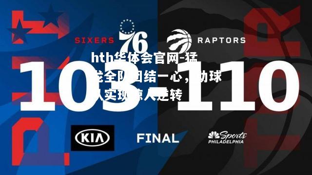 hth华体会官网-猛龙全队团结一心，助球队实现惊人逆转