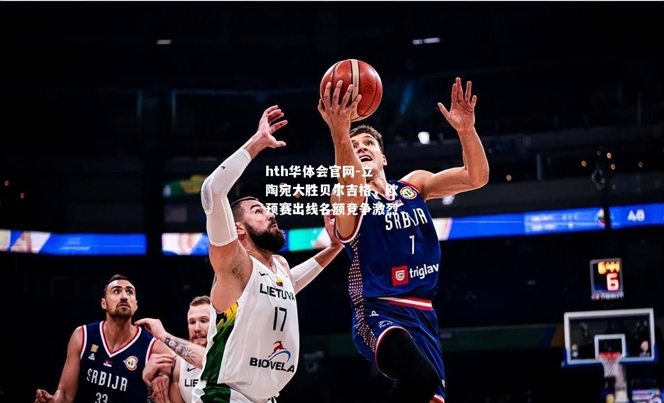 hth华体会官网-立陶宛大胜贝尔吉格，欧预赛出线名额竞争激烈
