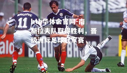 hth华体会官网-南斯拉夫队取得胜利，晋级洲际足球冠军赛
