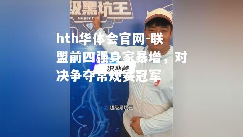 hth华体会官网-联盟前四强身家暴增，对决争夺常规赛冠军