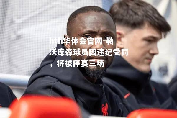 hth华体会官网-勒沃库森球员因违纪受罚，将被停赛三场