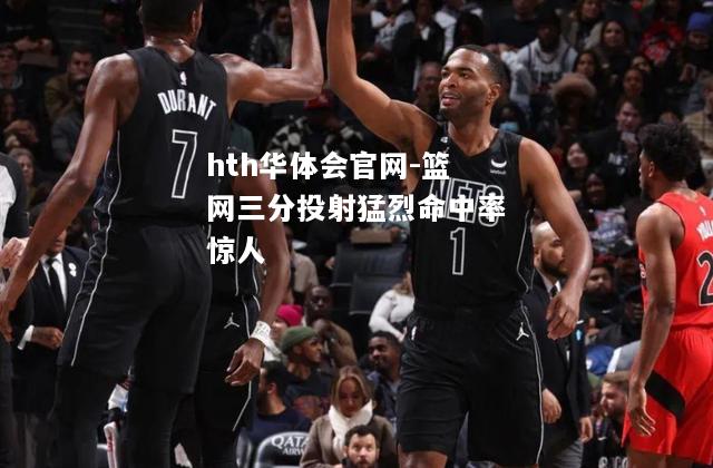 hth华体会官网-篮网三分投射猛烈命中率惊人