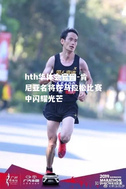 hth华体会官网-肯尼亚名将在马拉松比赛中闪耀光芒