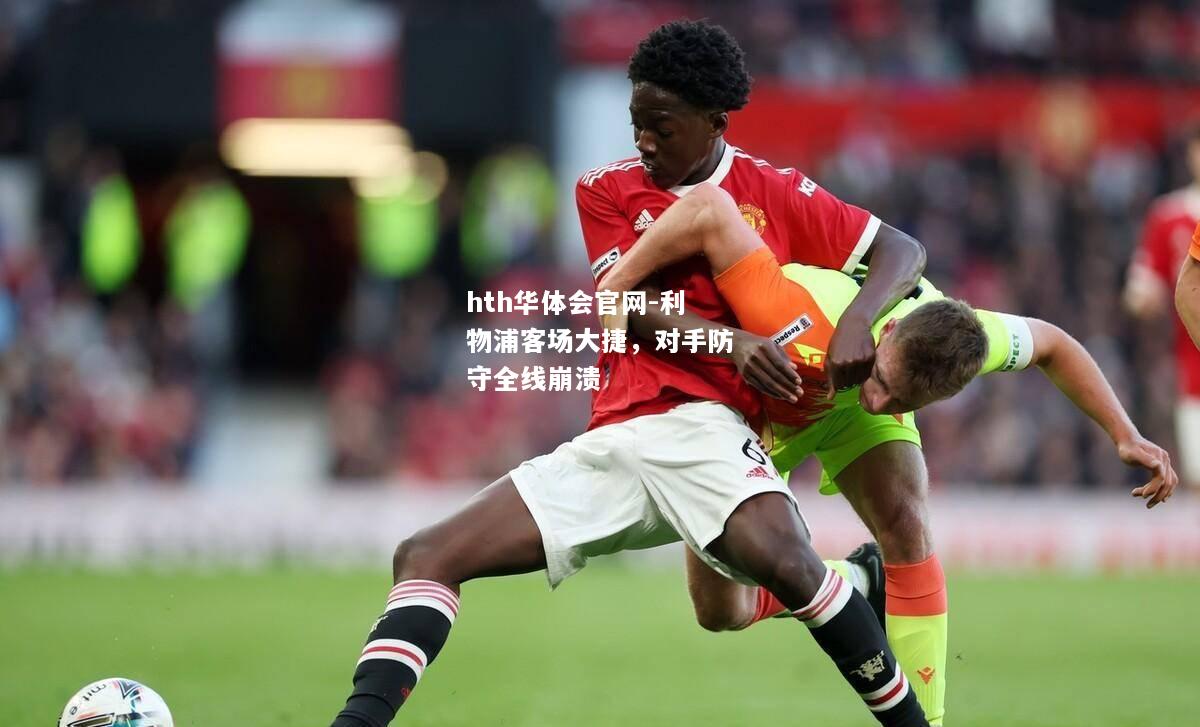 hth华体会官网-利物浦客场大捷，对手防守全线崩溃