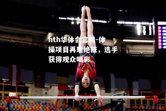 hth华体会官网-体操项目再现绝技，选手获得观众喝彩