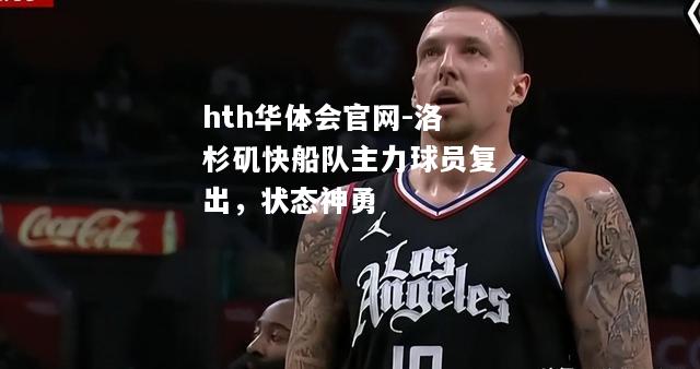 洛杉矶快船队主力球员复出，状态神勇