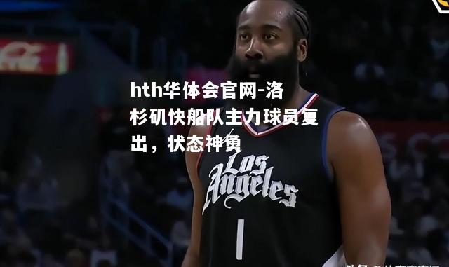 洛杉矶快船队主力球员复出，状态神勇