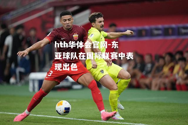 hth华体会官网-东亚球队在国际联赛中表现出色