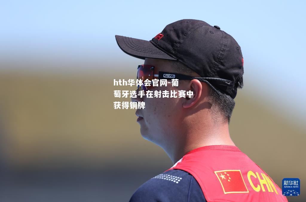 hth华体会官网-葡萄牙选手在射击比赛中获得铜牌
