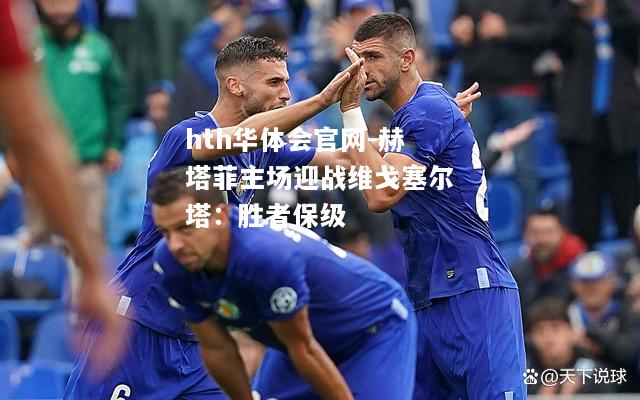 hth华体会官网-赫塔菲主场迎战维戈塞尔塔：胜者保级