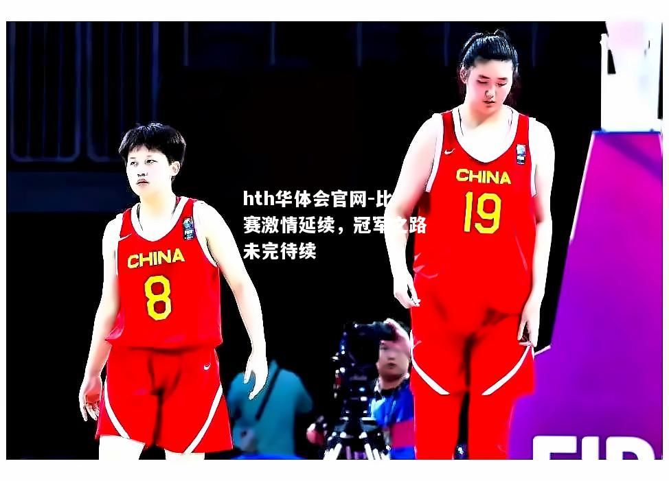 hth华体会官网-比赛激情延续，冠军之路未完待续