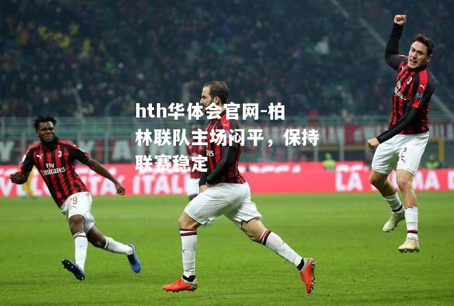 hth华体会官网-柏林联队主场闷平，保持联赛稳定