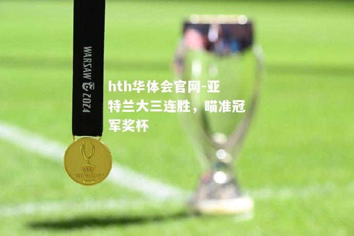 hth华体会官网-亚特兰大三连胜，瞄准冠军奖杯