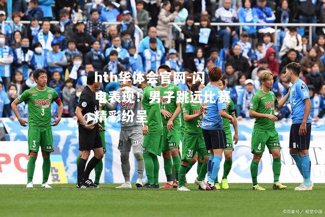 hth华体会官网-闪电表现！男子跳远比赛精彩纷呈