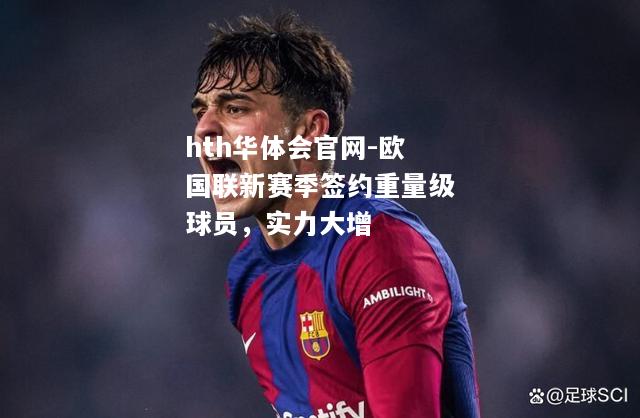 hth华体会官网-欧国联新赛季签约重量级球员，实力大增