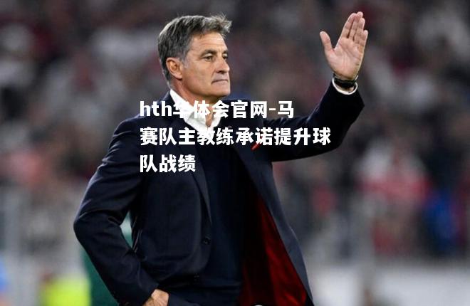 hth华体会官网-马赛队主教练承诺提升球队战绩