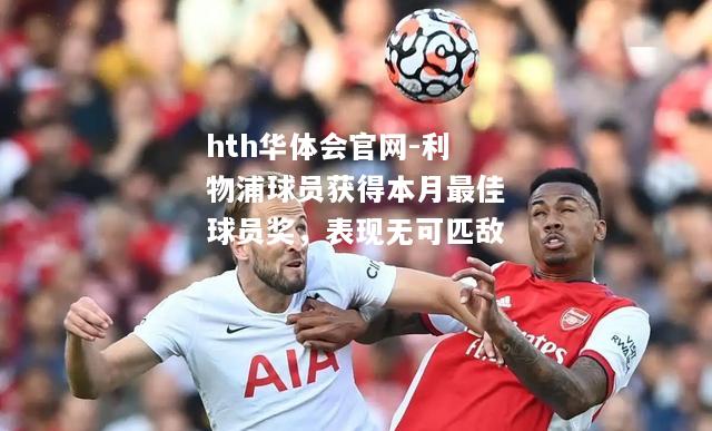 hth华体会官网-利物浦球员获得本月最佳球员奖，表现无可匹敌