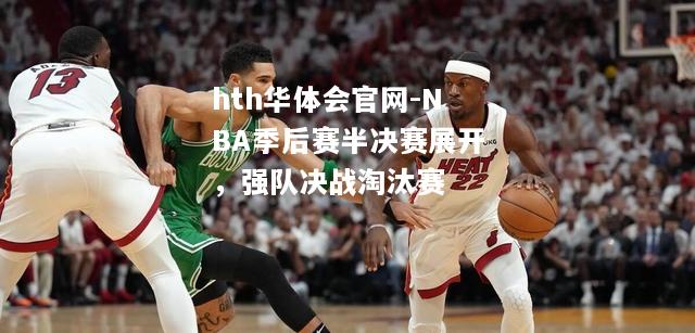 NBA季后赛半决赛展开，强队决战淘汰赛