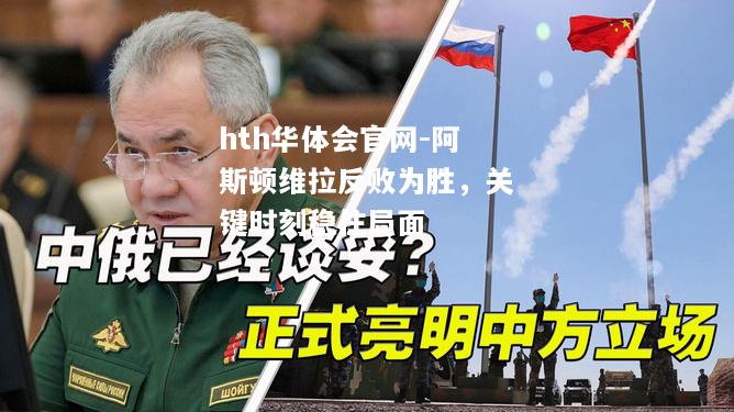 hth华体会官网-阿斯顿维拉反败为胜，关键时刻稳住局面