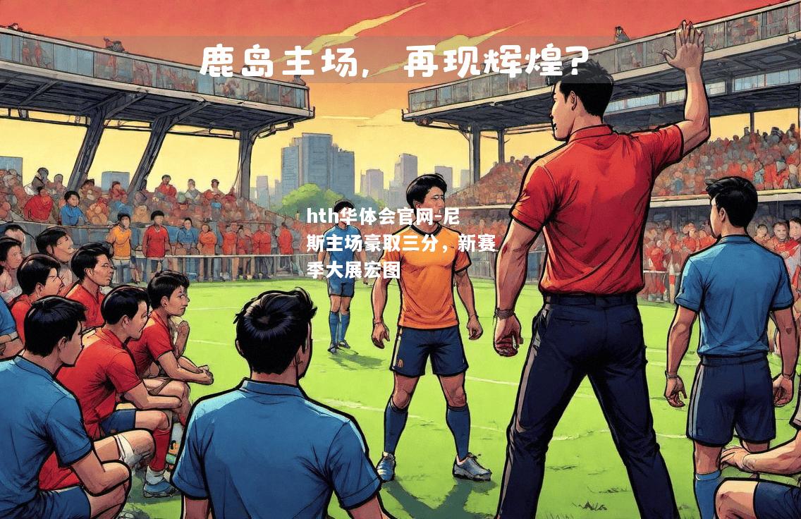 hth华体会官网-尼斯主场豪取三分，新赛季大展宏图