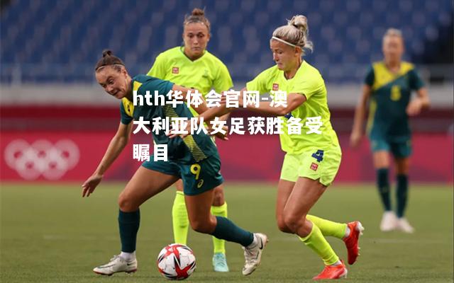 hth华体会官网-澳大利亚队女足获胜备受瞩目