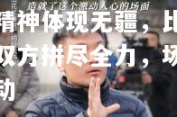 hth华体会官网-刚毅精神体现无疆，比赛中双方拼尽全力，场面激动