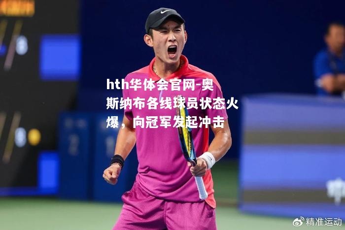 hth华体会官网-奥斯纳布各线球员状态火爆，向冠军发起冲击