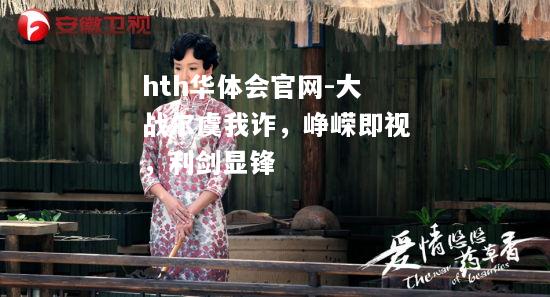 hth华体会官网-大战尔虞我诈，峥嵘即视，利剑显锋