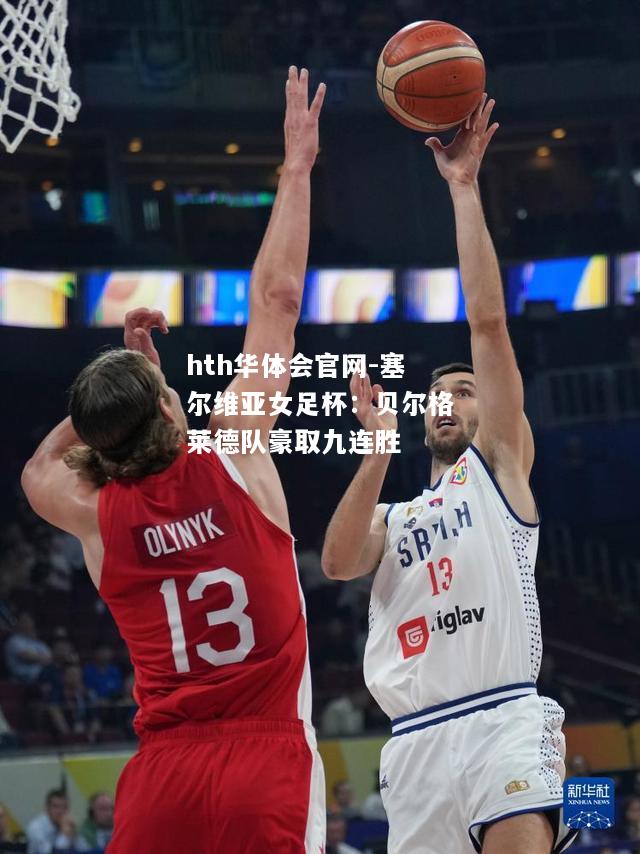 hth华体会官网-塞尔维亚女足杯：贝尔格莱德队豪取九连胜