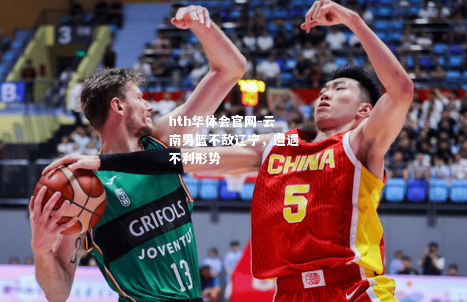 hth华体会官网-云南男篮不敌辽宁，遭遇不利形势
