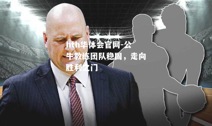 hth华体会官网-公牛教练团队稳固，走向胜利之门