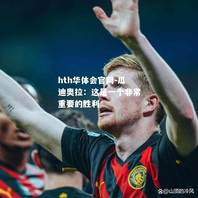 hth华体会官网-瓜迪奥拉：这是一个非常重要的胜利