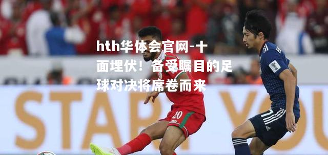 hth华体会官网-十面埋伏！备受瞩目的足球对决将席卷而来
