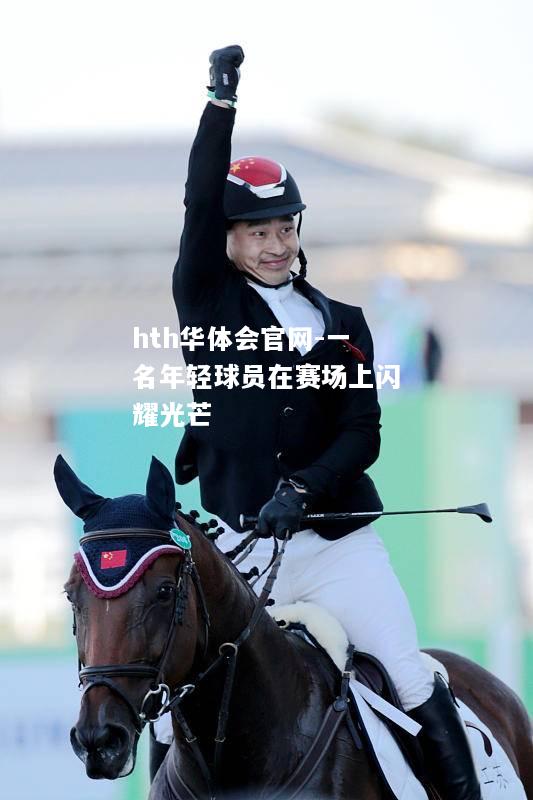 hth华体会官网-一名年轻球员在赛场上闪耀光芒