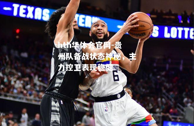 hth华体会官网-贵州队备战状态神秘，主力控卫表现稳健