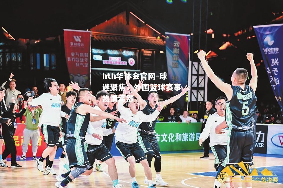 hth华体会官网-球迷聚焦：外围篮球赛事热情高涨