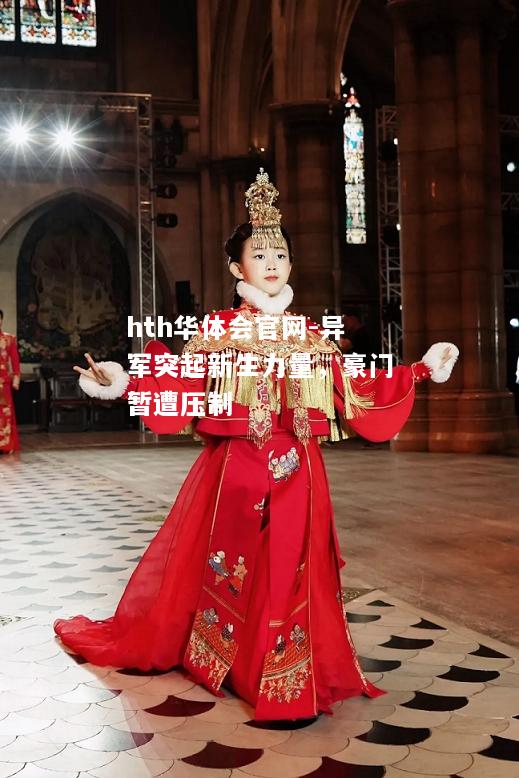 hth华体会官网-异军突起新生力量，豪门暂遭压制