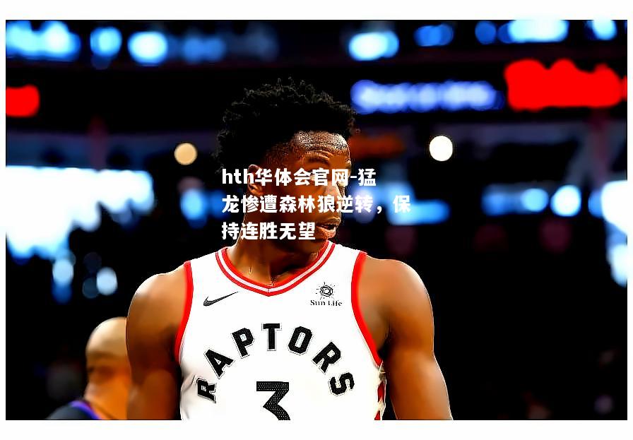 hth华体会官网-猛龙惨遭森林狼逆转，保持连胜无望